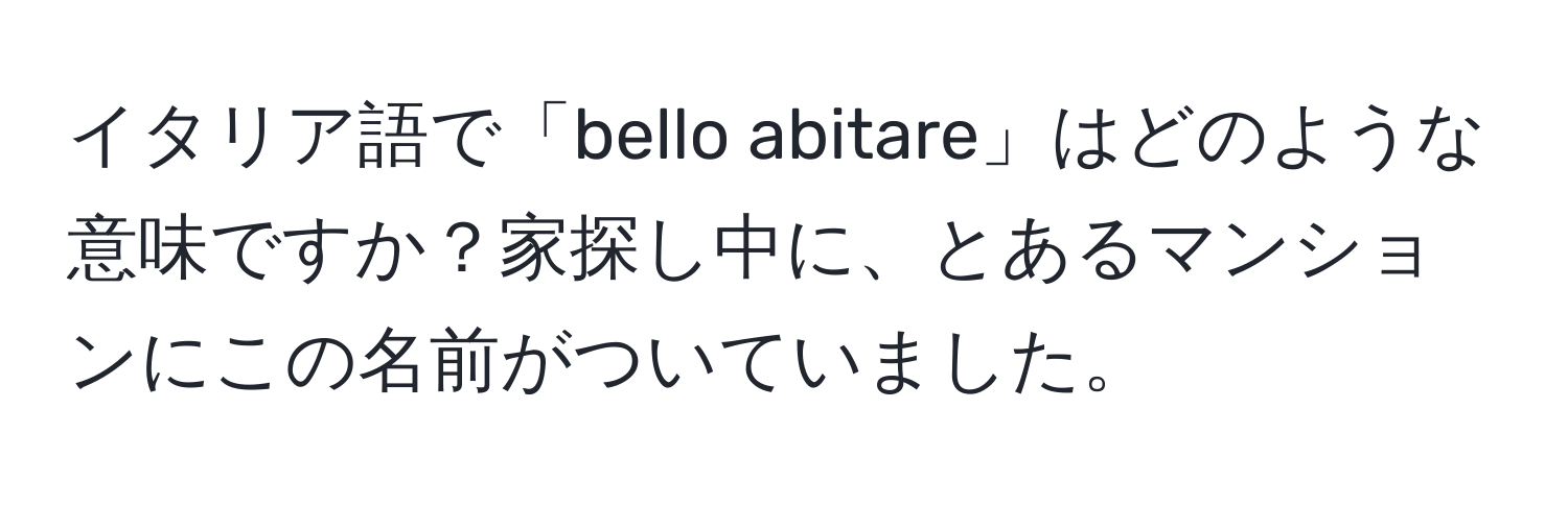 イタリア語で「bello abitare」はどのような意味ですか？家探し中に、とあるマンションにこの名前がついていました。