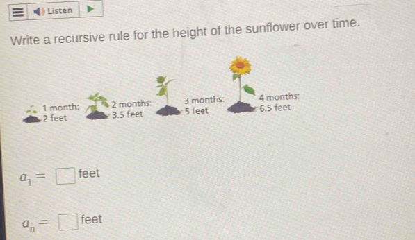 Listen
Write a recursive rule for the height of the sunflower over time.
a_1=□ feet
a_n=□ feet