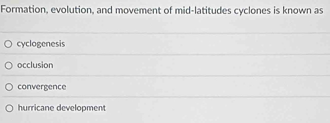 Formation, evolution, and movement of mid-latitudes cyclones is known as
cyclogenesis
occlusion
convergence
hurricane development