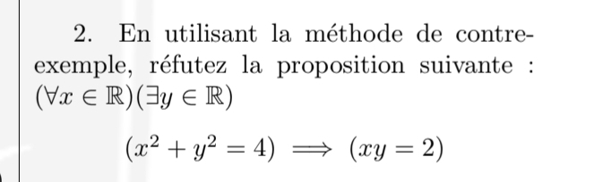 En utilisant la méthode de contre-
exemple, réfutez la proposition suivante :
(forall x∈ R)(exists y∈ R)
(x^2+y^2=4)Rightarrow (xy=2)