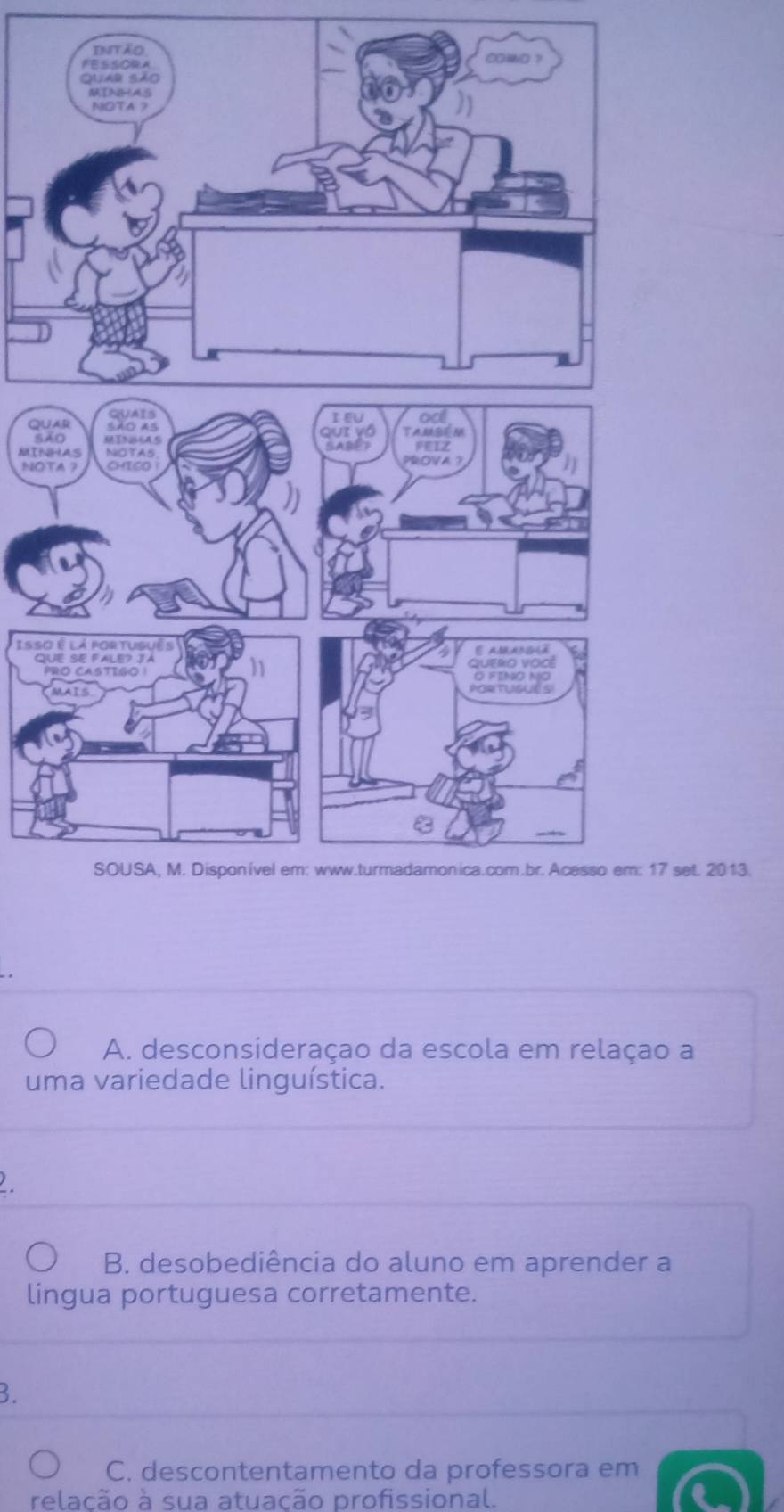 dtão
QU
sã
MIN
NOT
Isso
QU
P
7 set. 2013.
A. desconsideraçao da escola em relaçao a
uma variedade linguística.
B. desobediência do aluno em aprender a
lingua portuguesa corretamente.
B.
C. descontentamento da professora em
relacão à sua atuação profissional.