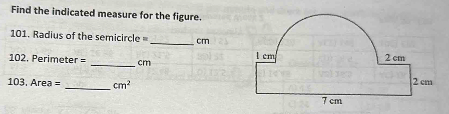 Find the indicated measure for the figure. 
101. Radius of the semicircle = _ cm
102. Perimeter = _ cm
103. Area = _  cm^2
104. A radius of one of the semicircles = _ mm
105. Perimeter = _ mm
106. Area = _  mm^2
225 
Find the indicated measure for the figure. 
107. Base of the triangle = _ ft
108. Height of the triangle =_ 
ft
109. a= _
ft
(Hint: Use Pythagorean Theorem; 
round to the nearest hundredth)
ft
110. Perimeter = _ 
ft^2
111. Area = _ 
Page 51 of 53