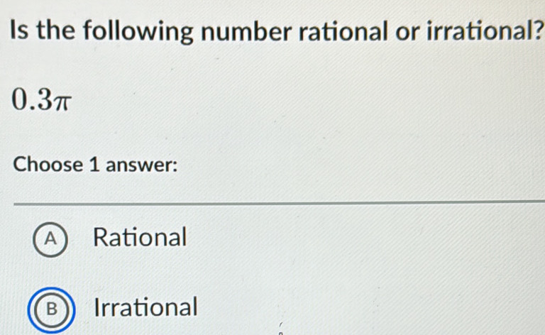 Is the following number rational or irrational?
0.3π
Choose 1 answer:
A a Rational
B Irrational