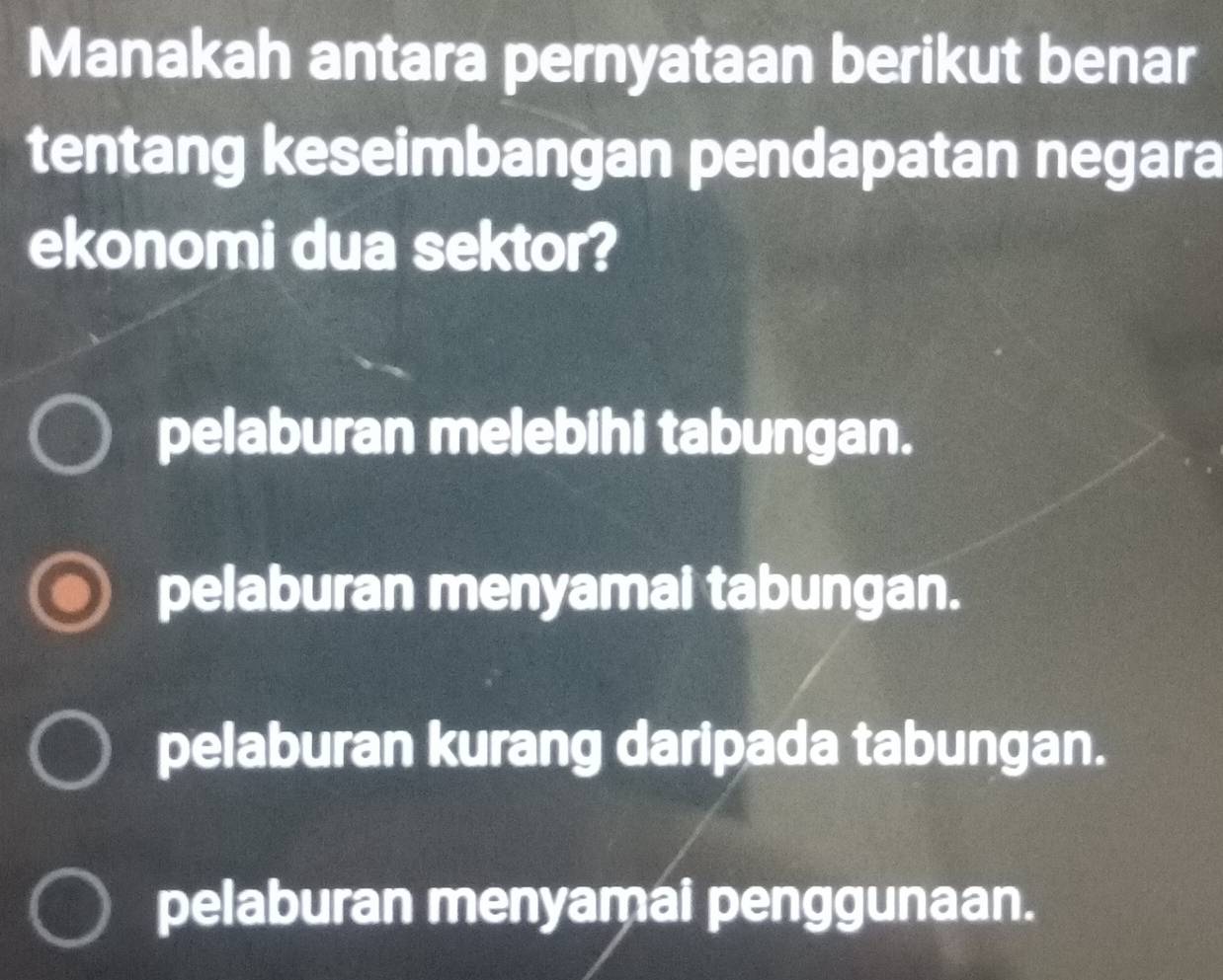 Manakah antara pernyataan berikut benar
tentang keseimbangan pendapatan negara
ekonomi dua sektor?
pelaburan melebihi tabungan.
pelaburan menyamai tabungan.
pelaburan kurang daripada tabungan.
pelaburan menyamai penggunaan.