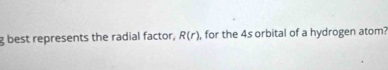 best represents the radial factor, R(r) , for the 4s orbital of a hydrogen atom?