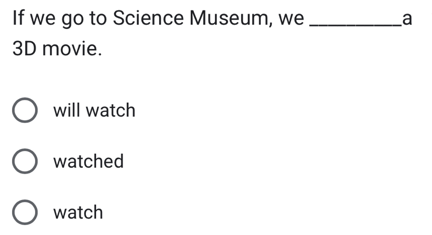 If we go to Science Museum, we _a
3D movie.
will watch
watched
watch