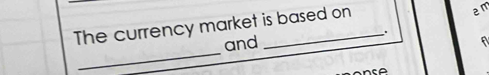 The currency market is based on 
em 
. 
_ 
and 
fl 
A