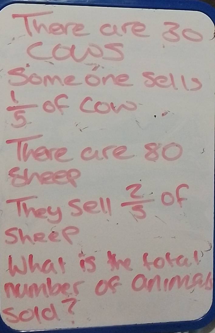 There are 30
CODS 
Some one sells
 1/5  of cow 
There are 80
sheep 
They sell  2/5  of 
Sheep 
) 
What is the fore! 
number of anmipl 
sold?