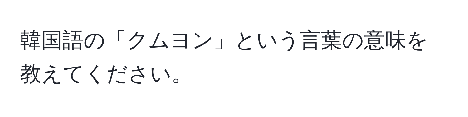 韓国語の「クムヨン」という言葉の意味を教えてください。