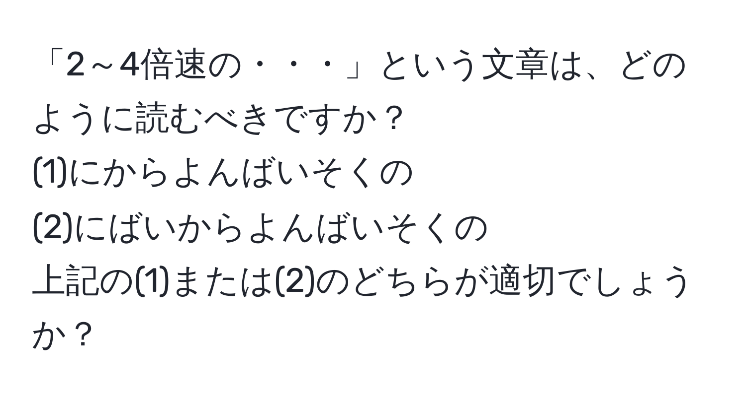 「2～4倍速の・・・」という文章は、どのように読むべきですか？  
(1)にからよんばいそくの  
(2)にばいからよんばいそくの  
上記の(1)または(2)のどちらが適切でしょうか？