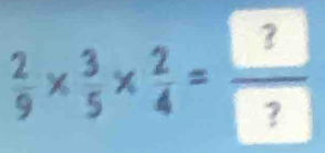  2/9 *  3/5 *  2/4 =frac 2?