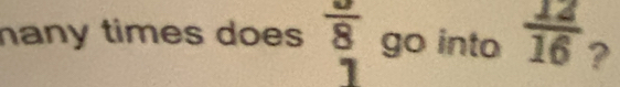 hany times does frac 8 go into  12/16  ?
7