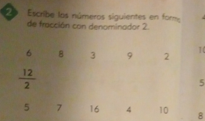 Escribe los números siguientes en for 
de fracción con denominador 2.
6 8 3 9 2
10
 12/2 
5
5 7 16 4 10 8