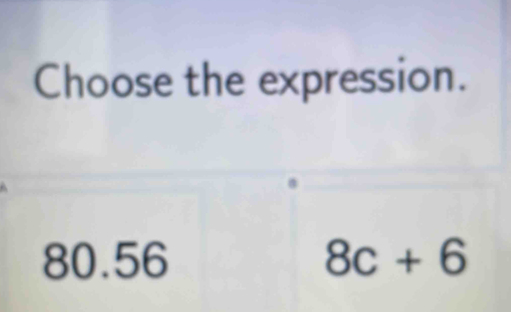 Choose the expression.
80.56 8c+6