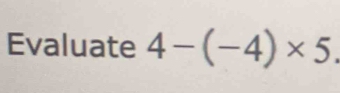 Evaluate 4-(-4)* 5.