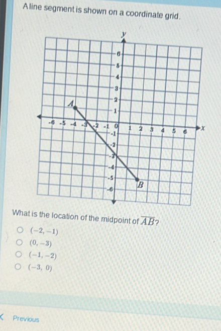 A line segment is shown on a coordinate grid.
What is the location of the midpoint of overline AB ?
(-2,-1)
(0,-3)
(-1,-2)
(-3,0)
Previous