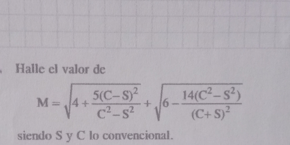 Halle el valor de
M=sqrt(4+frac 5(C-S)^2)C^2-S^2+sqrt(6-frac 14(C^2-S^2))(C+S)^2
siendo S y C lo convencional.