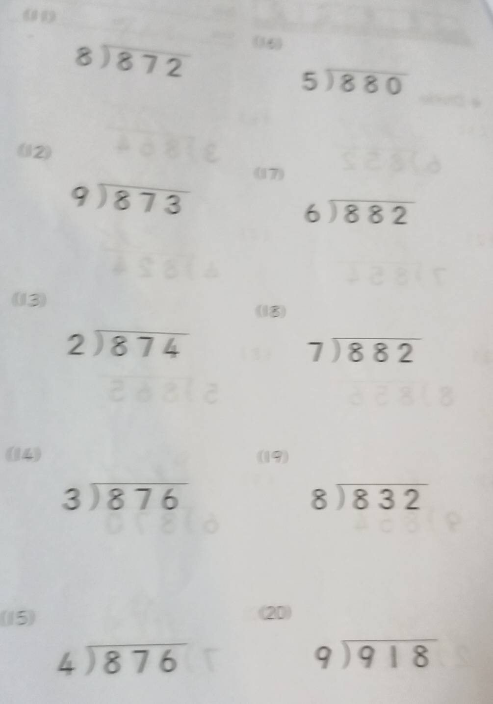 beginarrayr 8encloselongdiv 872endarray
beginarrayr 5encloselongdiv 880endarray
(12) 
(17)
beginarrayr 9encloselongdiv 873endarray
beginarrayr 6encloselongdiv 882endarray
(13) 
(18)
beginarrayr 2encloselongdiv 874endarray
beginarrayr 7encloselongdiv 882endarray
(14) (19)
beginarrayr 3encloselongdiv 876endarray
beginarrayr 8encloselongdiv 832endarray
(15) 
(20)
beginarrayr 4encloselongdiv 876endarray
beginarrayr 9encloselongdiv 918endarray