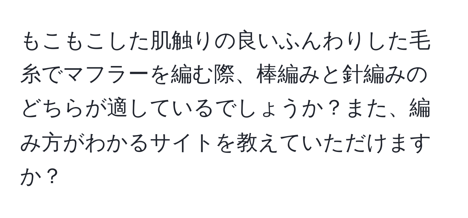 もこもこした肌触りの良いふんわりした毛糸でマフラーを編む際、棒編みと針編みのどちらが適しているでしょうか？また、編み方がわかるサイトを教えていただけますか？