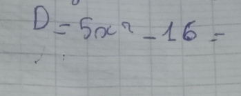 D=5x^2-16=