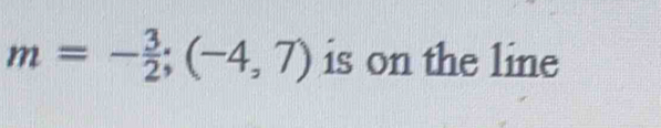 m=- 3/2 ;(-4,7) is on the line