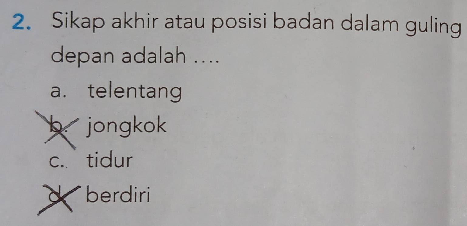 Sikap akhir atau posisi badan dalam guling
depan adalah ....
a. telentang
b jongkok
c. tidur
d berdiri