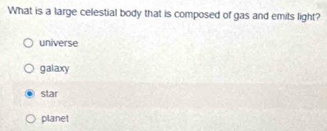 What is a large celestial body that is composed of gas and emits light?
universe
galaxy
star
planet