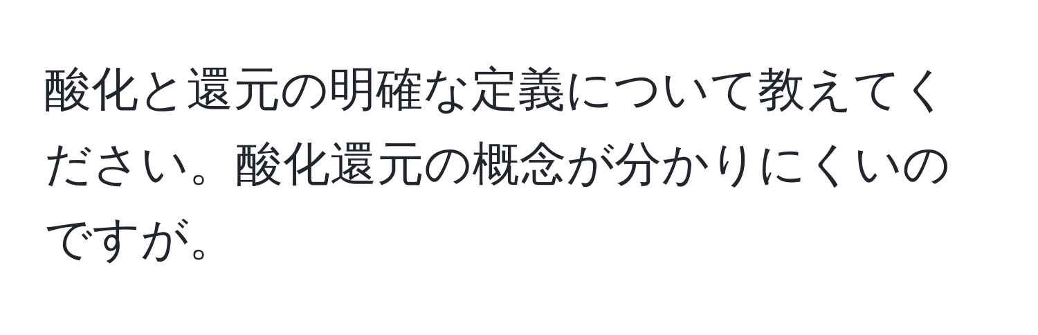 酸化と還元の明確な定義について教えてください。酸化還元の概念が分かりにくいのですが。