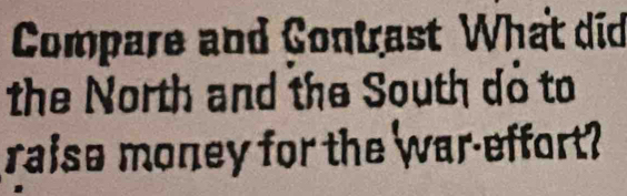 Compare and Contrast What did 
the North and the South dỏ to 
raise money for the war-effort?