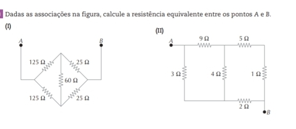 Dadas as associações na figura, calcule a resistência equivalente entre os pontos A e B. 
(I) (11)