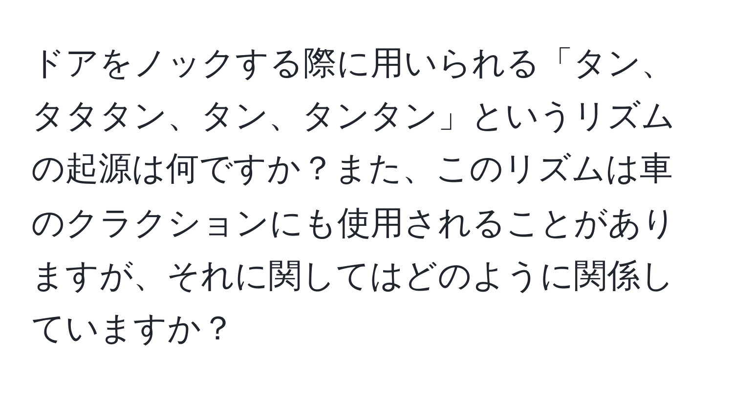 ドアをノックする際に用いられる「タン、タタタン、タン、タンタン」というリズムの起源は何ですか？また、このリズムは車のクラクションにも使用されることがありますが、それに関してはどのように関係していますか？