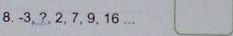 -3, ?, 2, 7, 9, 16...