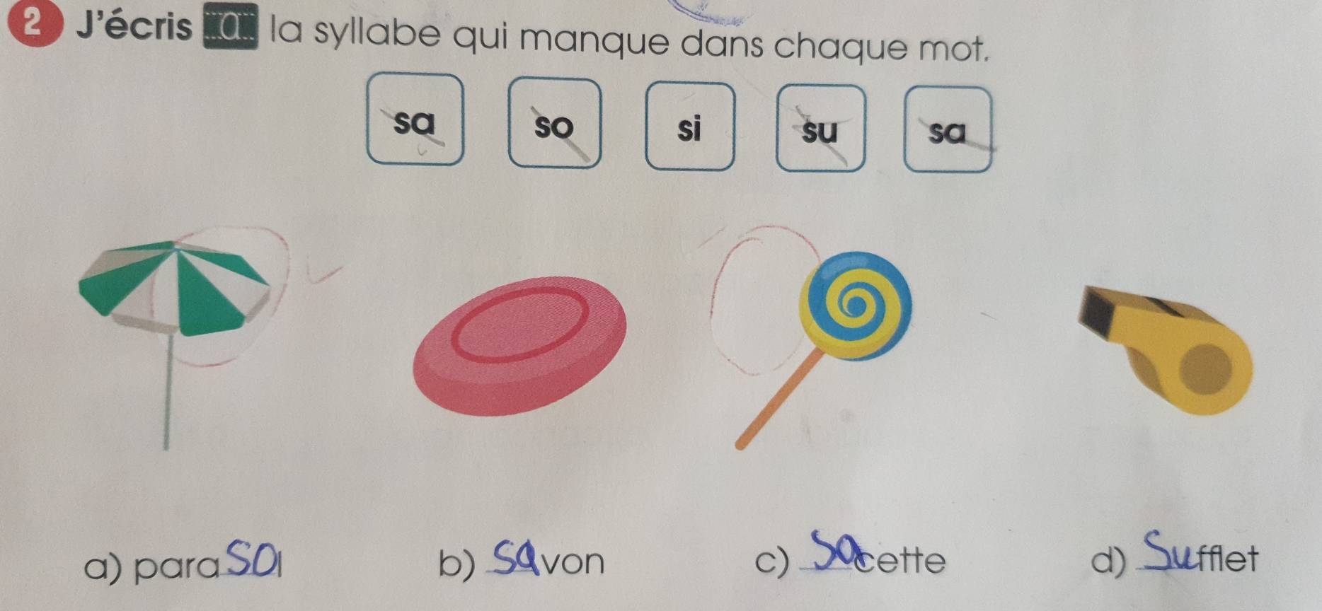 J'écris la syllabe qui manque dans chaque mot.
sa
so
si
su
sa
a) paraS0l b) Savon c)_ cette d) Sufflet