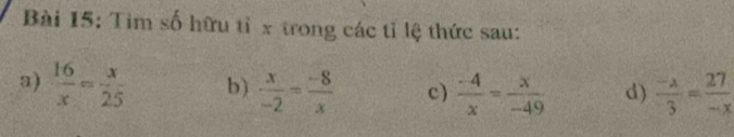 Tìm số hữu tỉ x trong các tỉ lệ thức sau: 
a)  16/x = x/25  b)  x/-2 = (-8)/x  c)  (-4)/x = x/-49  d)  (-x)/3 = 27/-x 