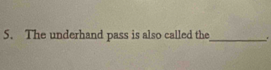 The underhand pass is also called the_ 
.