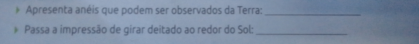 Apresenta anéis que podem ser observados da Terra:_ 
Passa a impressão de girar deitado ao redor do Sol:_