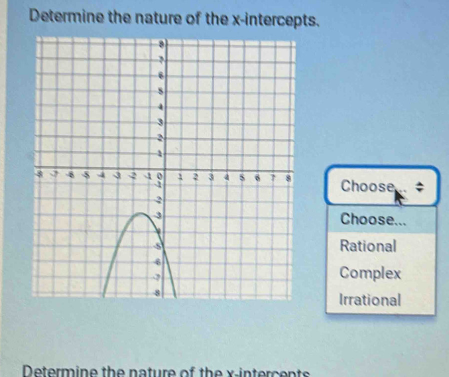 Determine the nature of the x-intercepts.
Choose
Choose...
Rational
Complex
Irrational
Determine the nature of the x -intercents