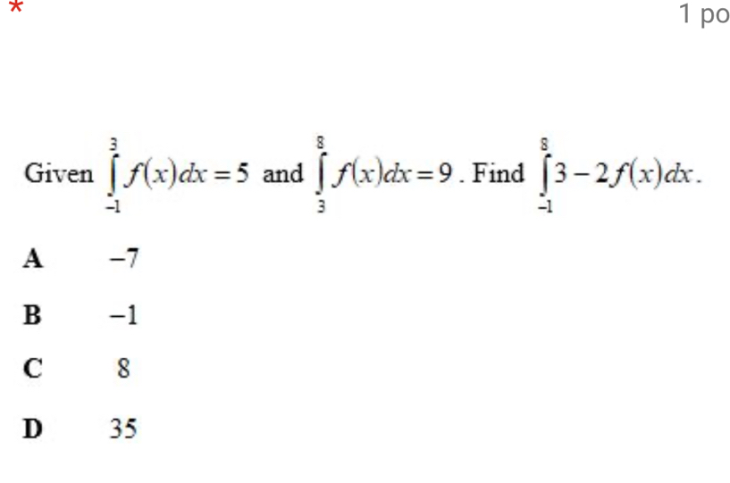 po
Given ∈tlimits _(-1)^3f(x)dx=5 and ∈tlimits _3^8f(x)dx=9. Find ∈tlimits _(-1)^83-2f(x)dx.
A -7
B -1
C 8
D 35