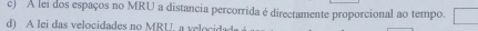 c) A lei dos espaços no MRU a distancia percorrida é directamente proporcional ao tempo.
d) A lei das velocidades no MRU. a velocidad