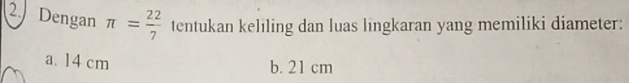 Dengan π = 22/7  tentukan keliling dan luas lingkaran yang memiliki diameter:
a. 14 cm b. 21 cm