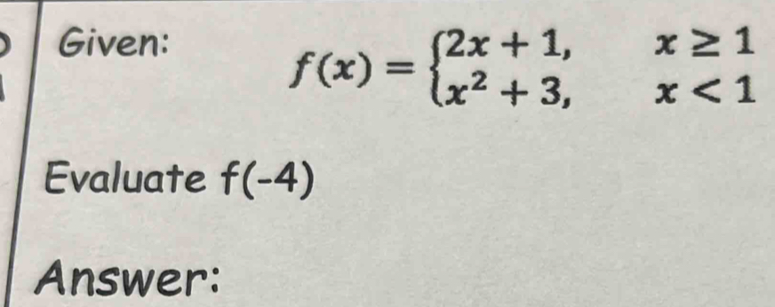 Given:
f(x)=beginarrayl 2x+1,x≥ 1 x^2+3,x<1endarray.
Evaluate f(-4)
Answer: