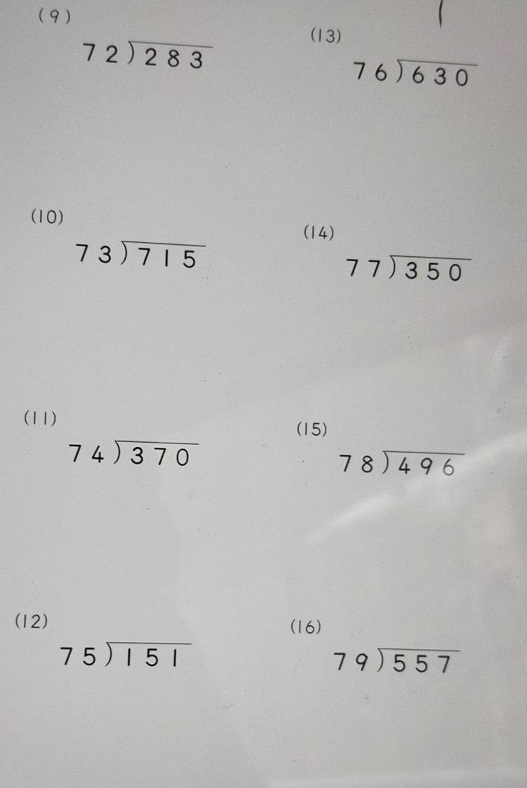 (9 ) 
(13)
beginarrayr 72encloselongdiv 283endarray
beginarrayr 76encloselongdiv 630endarray
(10) 
(14)
beginarrayr 73encloselongdiv 715endarray
beginarrayr 77encloselongdiv 350endarray
(11) 
(15)
beginarrayr 74encloselongdiv 370endarray
beginarrayr 78encloselongdiv 496endarray
(12) (16)
beginarrayr 75encloselongdiv 151endarray
beginarrayr 79encloselongdiv 557endarray