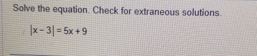 Solve the equation. Check for extraneous solutions.
|x-3|=5x+9