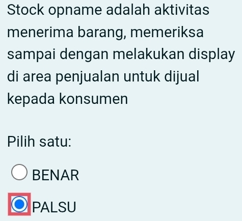 Stock opname adalah aktivitas
menerima barang, memeriksa
sampai dengan melakukan display
di area penjualan untuk dijual
kepada konsumen
Pilih satu:
BENAR
PALSU