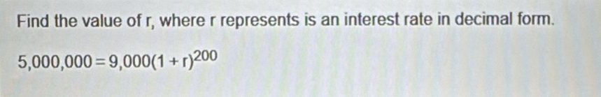 Find the value of r, where r represents is an interest rate in decimal form.
5,000,000=9,000(1+r)^200