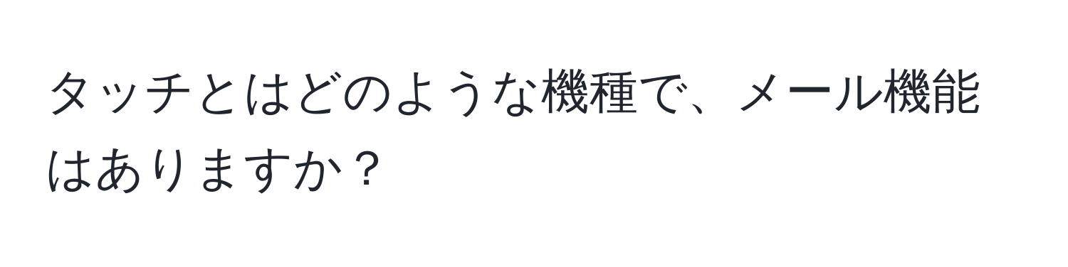 タッチとはどのような機種で、メール機能はありますか？