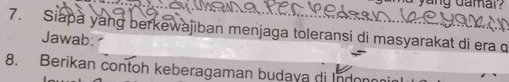 yang damar? 
7. Siapa yang berkewajiban menjaga toleransi di masyarakat di era 
Jawab: 
8. Berikan contoh keberagaman budaya di Indononi