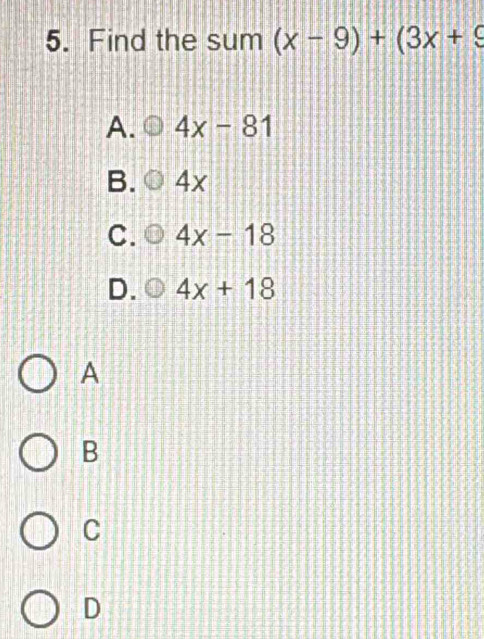 Find the sum (x-9)+(3x+9
A. 4x-81
B. 4x
C. 4x-18
D. 4x+18
A
B
C
D
