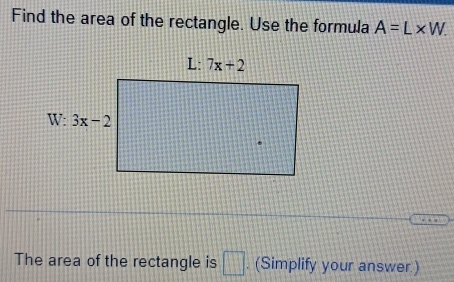 Find the area of the rectangle. Use the formula A=L* W.
The area of the rectangle is □. (Simplify your answer.)