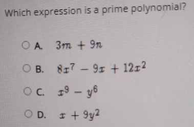 Which expression is a prime polynomial?
A. 3m+9n
B. 8x^7-9x+12x^2
C. x^9-y^6
D. x+9y^2